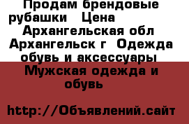 Продам брендовые рубашки › Цена ­ 500-1200 - Архангельская обл., Архангельск г. Одежда, обувь и аксессуары » Мужская одежда и обувь   